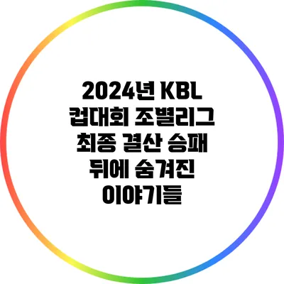 2024년 KBL 컵대회 조별리그 최종 결산: 승패 뒤에 숨겨진 이야기들