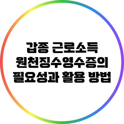 갑종 근로소득 원천징수영수증의 필요성과 활용 방법