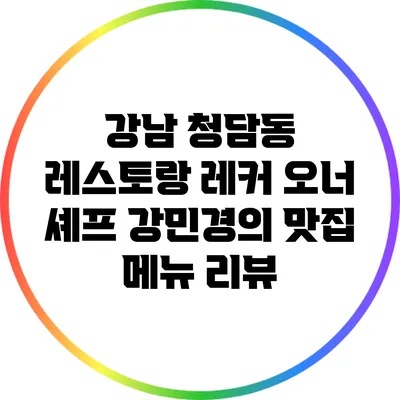 강남 청담동 레스토랑 레커: 오너 셰프 강민경의 맛집 메뉴 리뷰