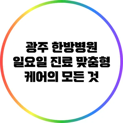 광주 한방병원 일요일 진료: 맞춤형 케어의 모든 것