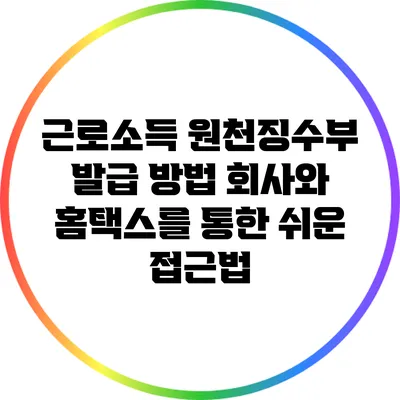 근로소득 원천징수부 발급 방법: 회사와 홈택스를 통한 쉬운 접근법