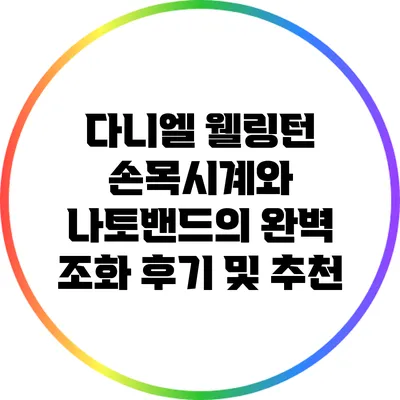 다니엘 웰링턴 손목시계와 나토밴드의 완벽 조화: 후기 및 추천