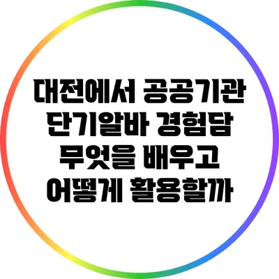 대전에서 공공기관 단기알바 경험담: 무엇을 배우고 어떻게 활용할까?