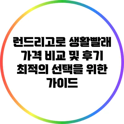 런드리고로 생활빨래 가격 비교 및 후기: 최적의 선택을 위한 가이드