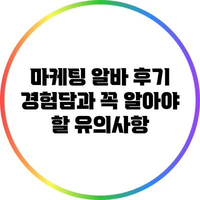 마케팅 알바 후기: 경험담과 꼭 알아야 할 유의사항