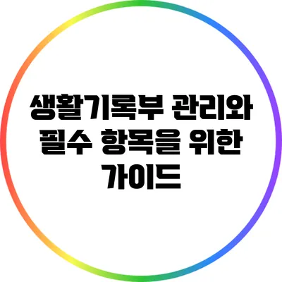 생활기록부 관리와 필수 항목을 위한 가이드