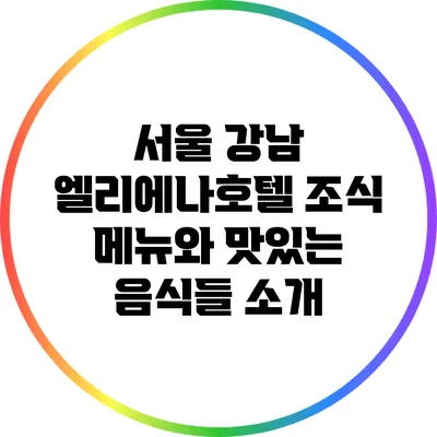 서울 강남 엘리에나호텔 조식 메뉴와 맛있는 음식들 소개