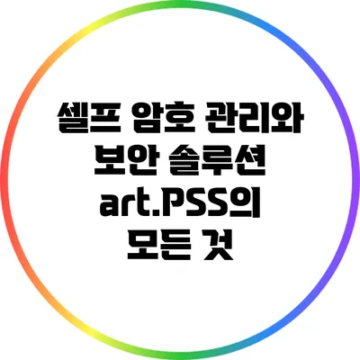 셀프 암호 관리와 보안 솔루션: art.PSS의 모든 것
