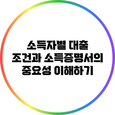 소득자별 대출 조건과 소득증명서의 중요성 이해하기