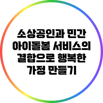 소상공인과 민간 아이돌봄 서비스의 결합으로 행복한 가정 만들기