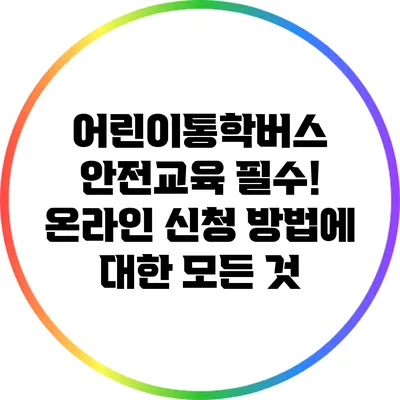 어린이통학버스 안전교육 필수! 온라인 신청 방법에 대한 모든 것