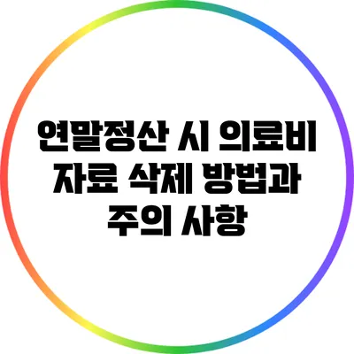 연말정산 시 의료비 자료 삭제 방법과 주의 사항