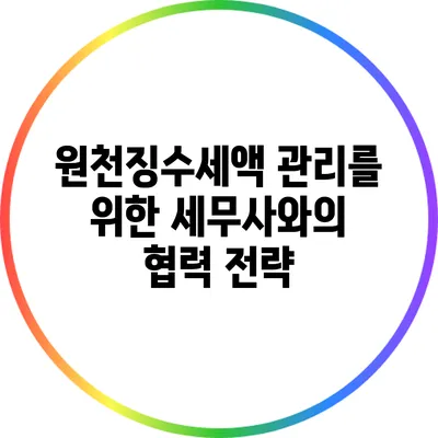 원천징수세액 관리를 위한 세무사와의 협력 전략