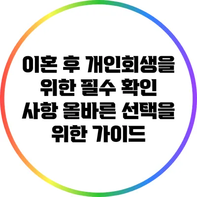 이혼 후 개인회생을 위한 필수 확인 사항: 올바른 선택을 위한 가이드