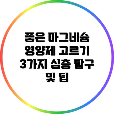 좋은 마그네슘 영양제 고르기: 3가지 심층 탐구 및 팁