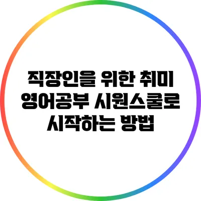 직장인을 위한 취미 영어공부: 시원스쿨로 시작하는 방법
