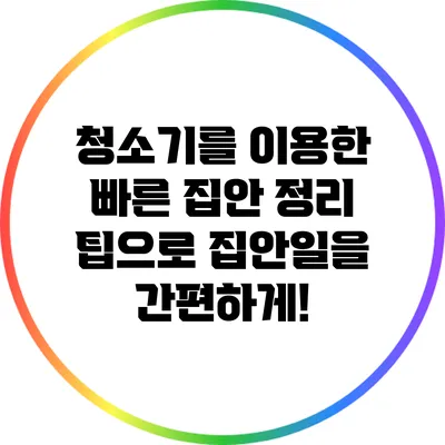 청소기를 이용한 빠른 집안 정리 팁으로 집안일을 간편하게!