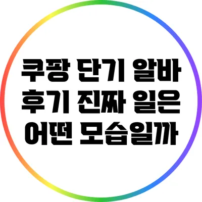 쿠팡 단기 알바 후기: 진짜 일은 어떤 모습일까?