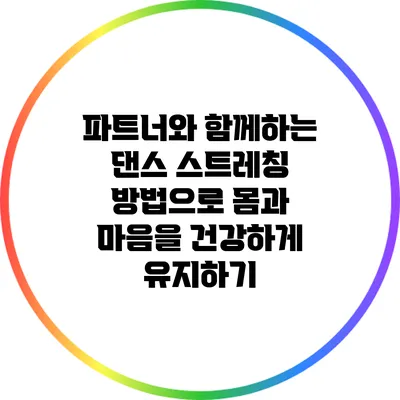 파트너와 함께하는 댄스 스트레칭 방법으로 몸과 마음을 건강하게 유지하기