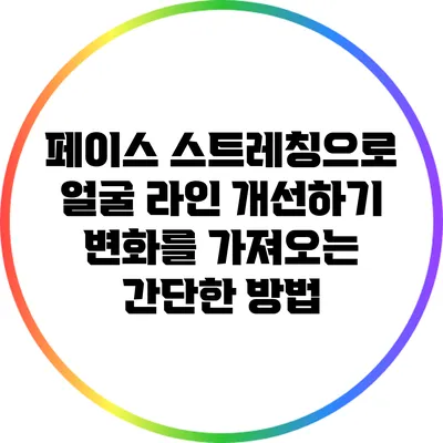페이스 스트레칭으로 얼굴 라인 개선하기: 변화를 가져오는 간단한 방법