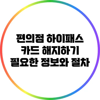 편의점 하이패스 카드 해지하기: 필요한 정보와 절차