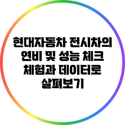 현대자동차 전시차의 연비 및 성능 체크: 체험과 데이터로 살펴보기