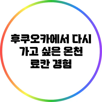 후쿠오카에서 다시 가고 싶은 온천 료칸 경험