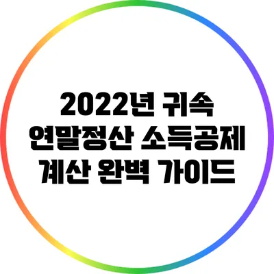 2022년 귀속 연말정산 소득공제 계산 완벽 가이드