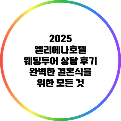 2025 엘리에나호텔 웨딩투어 상담 후기: 완벽한 결혼식을 위한 모든 것
