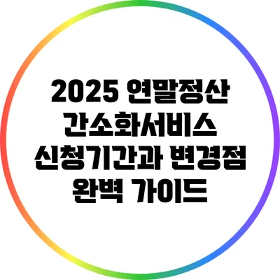 2025 연말정산 간소화서비스 신청기간과 변경점 완벽 가이드
