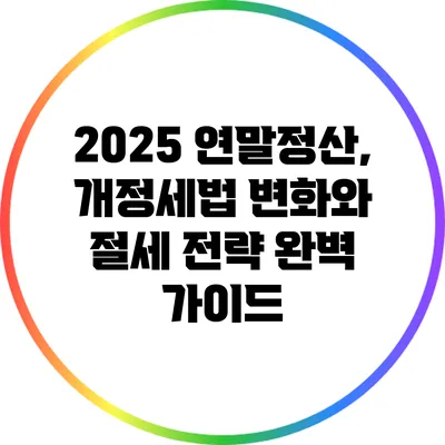 2025 연말정산, 개정세법 변화와 절세 전략 완벽 가이드