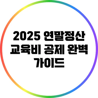 2025 연말정산 교육비 공제 완벽 가이드
