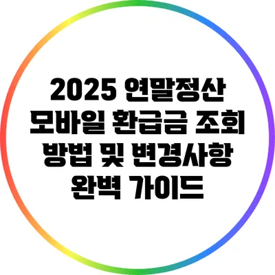 2025 연말정산 모바일 환급금 조회 방법 및 변경사항 완벽 가이드