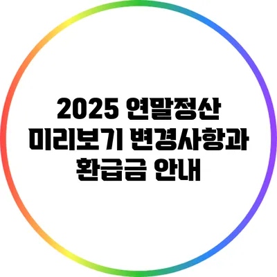 2025 연말정산 미리보기: 변경사항과 환급금 안내