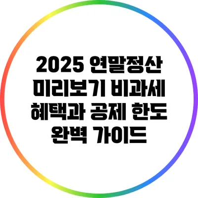 2025 연말정산 미리보기: 비과세 혜택과 공제 한도 완벽 가이드