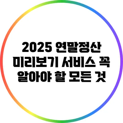 2025 연말정산 미리보기 서비스: 꼭 알아야 할 모든 것