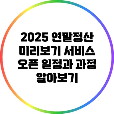 2025 연말정산: 미리보기 서비스 오픈 일정과 과정 알아보기