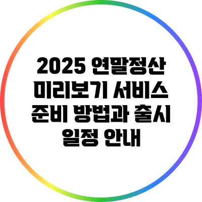 2025 연말정산 미리보기 서비스: 준비 방법과 출시 일정 안내