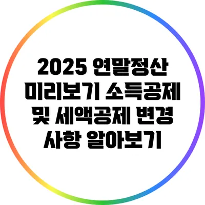 2025 연말정산 미리보기: 소득공제 및 세액공제 변경 사항 알아보기