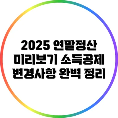 2025 연말정산 미리보기: 소득공제 변경사항 완벽 정리