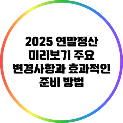 2025 연말정산 미리보기: 주요 변경사항과 효과적인 준비 방법