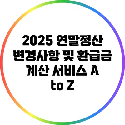 2025 연말정산 변경사항 및 환급금 계산 서비스 A to Z