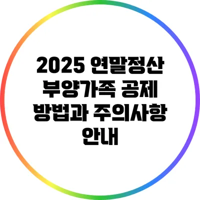 2025 연말정산 부양가족 공제 방법과 주의사항 안내