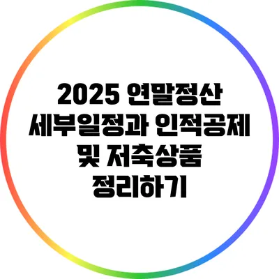 2025 연말정산 세부일정과 인적공제 및 저축상품 정리하기