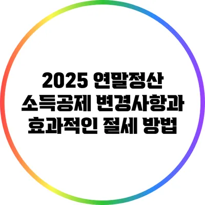 2025 연말정산 소득공제 변경사항과 효과적인 절세 방법