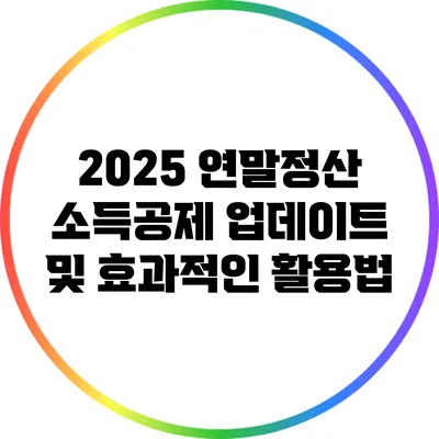 2025 연말정산 소득공제 업데이트 및 효과적인 활용법