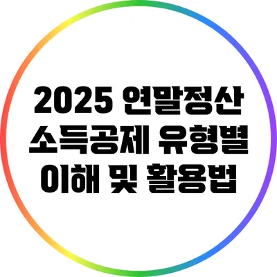 2025 연말정산 소득공제 유형별 이해 및 활용법