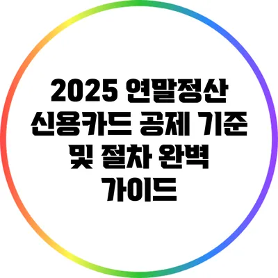 2025 연말정산 신용카드 공제 기준 및 절차 완벽 가이드