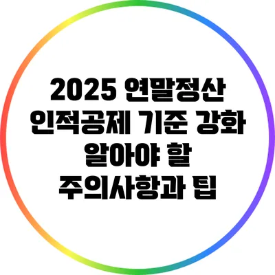 2025 연말정산 인적공제 기준 강화: 알아야 할 주의사항과 팁