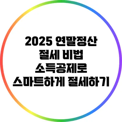 2025 연말정산 절세 비법: 소득공제로 스마트하게 절세하기